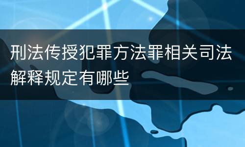 刑法传授犯罪方法罪相关司法解释规定有哪些