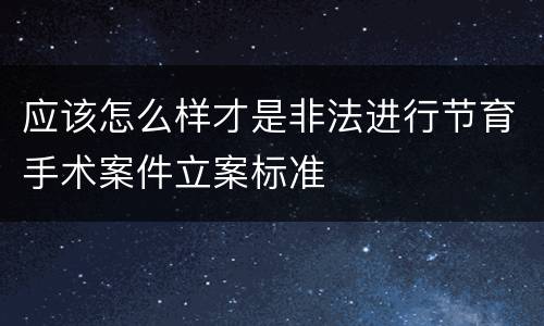 应该怎么样才是非法进行节育手术案件立案标准