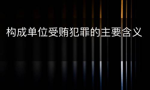 构成单位受贿犯罪的主要含义