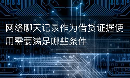网络聊天记录作为借贷证据使用需要满足哪些条件