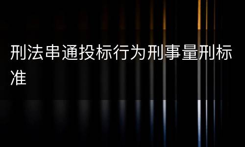 刑法串通投标行为刑事量刑标准