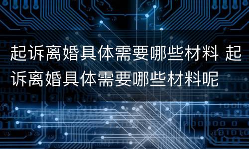 起诉离婚具体需要哪些材料 起诉离婚具体需要哪些材料呢