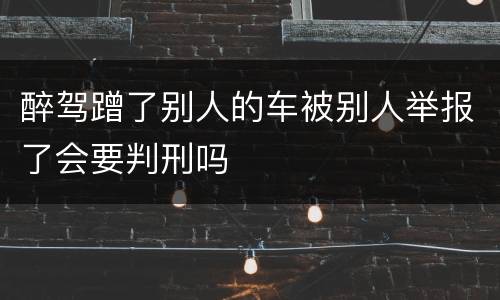 醉驾蹭了别人的车被别人举报了会要判刑吗