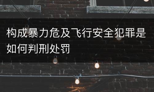构成暴力危及飞行安全犯罪是如何判刑处罚