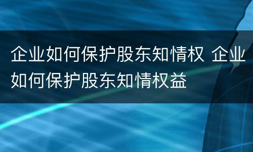 企业如何保护股东知情权 企业如何保护股东知情权益
