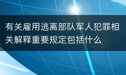 有关雇用逃离部队军人犯罪相关解释重要规定包括什么