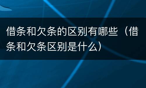 借条和欠条的区别有哪些（借条和欠条区别是什么）