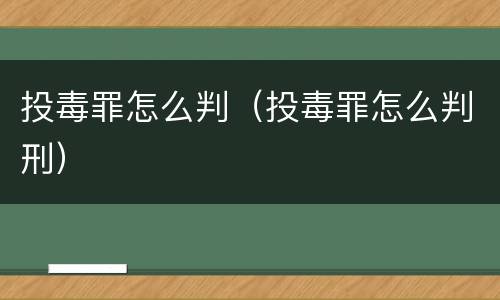投毒罪怎么判（投毒罪怎么判刑）