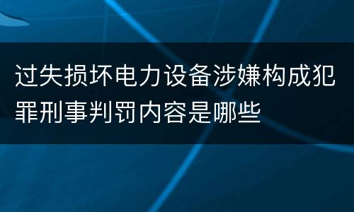 过失损坏电力设备涉嫌构成犯罪刑事判罚内容是哪些