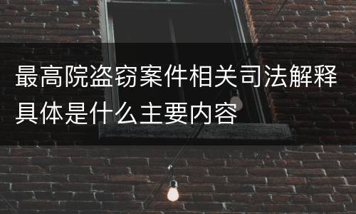 最高院盗窃案件相关司法解释具体是什么主要内容