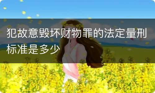 犯故意毁坏财物罪的法定量刑标准是多少