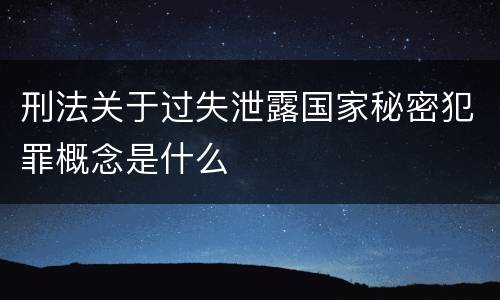刑法关于过失泄露国家秘密犯罪概念是什么