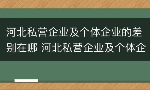河北私营企业及个体企业的差别在哪 河北私营企业及个体企业的差别在哪里