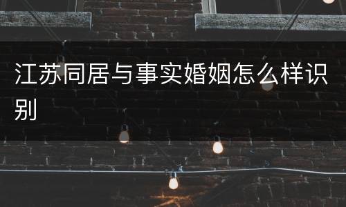 江苏同居与事实婚姻怎么样识别