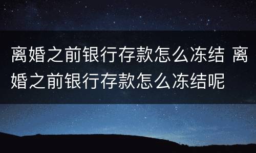 离婚之前银行存款怎么冻结 离婚之前银行存款怎么冻结呢
