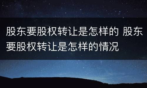 股东要股权转让是怎样的 股东要股权转让是怎样的情况