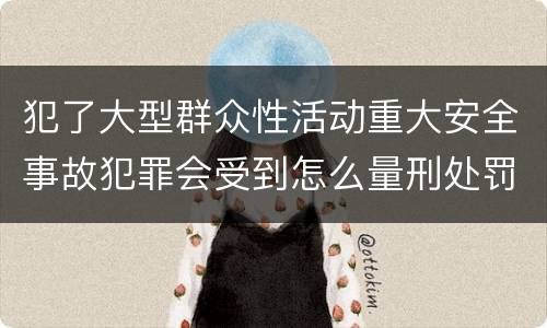 犯了大型群众性活动重大安全事故犯罪会受到怎么量刑处罚