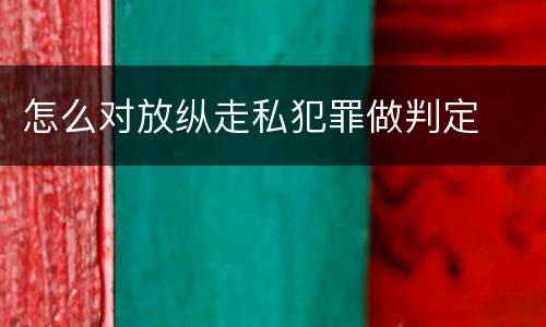 怎么对放纵走私犯罪做判定