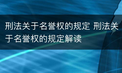 刑法关于名誉权的规定 刑法关于名誉权的规定解读