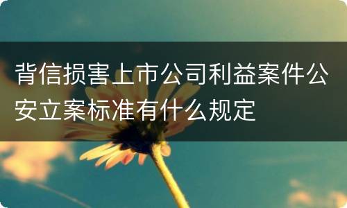 背信损害上市公司利益案件公安立案标准有什么规定