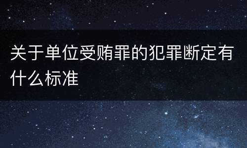 关于单位受贿罪的犯罪断定有什么标准