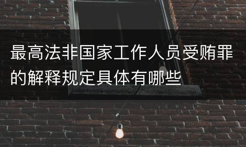 最高法非国家工作人员受贿罪的解释规定具体有哪些