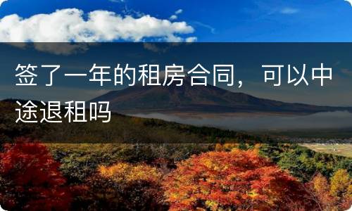 签了一年的租房合同，可以中途退租吗