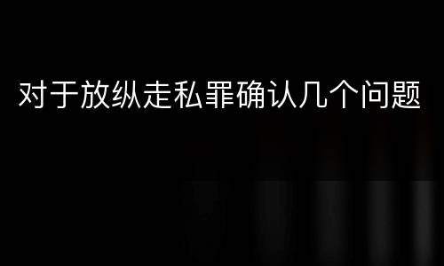 对于放纵走私罪确认几个问题