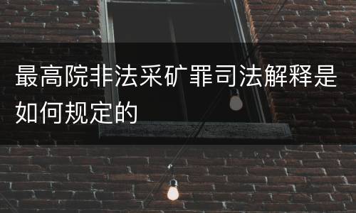 最高院非法采矿罪司法解释是如何规定的