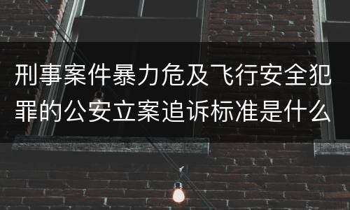 刑事案件暴力危及飞行安全犯罪的公安立案追诉标准是什么