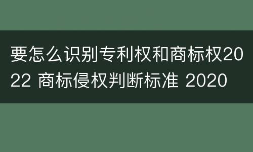 要怎么识别专利权和商标权2022 商标侵权判断标准 2020