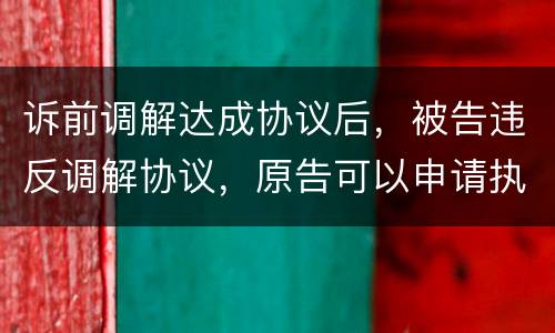 诉前调解达成协议后，被告违反调解协议，原告可以申请执行吗