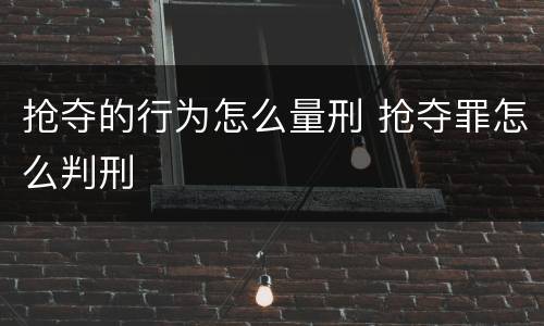 抢夺的行为怎么量刑 抢夺罪怎么判刑