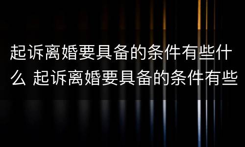 起诉离婚要具备的条件有些什么 起诉离婚要具备的条件有些什么呢
