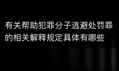 有关帮助犯罪分子逃避处罚罪的相关解释规定具体有哪些