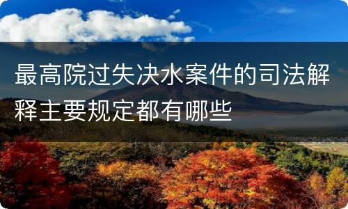 最高院过失决水案件的司法解释主要规定都有哪些