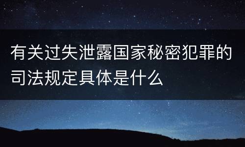 有关过失泄露国家秘密犯罪的司法规定具体是什么