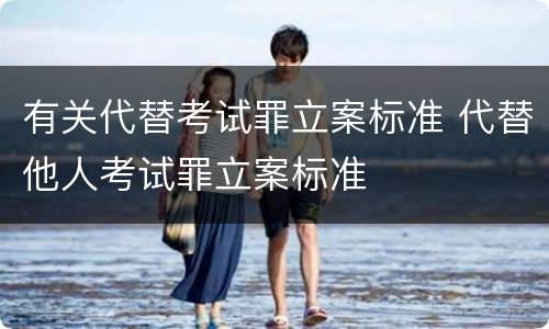 有关代替考试罪立案标准 代替他人考试罪立案标准