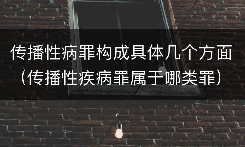 传播性病罪构成具体几个方面（传播性疾病罪属于哪类罪）