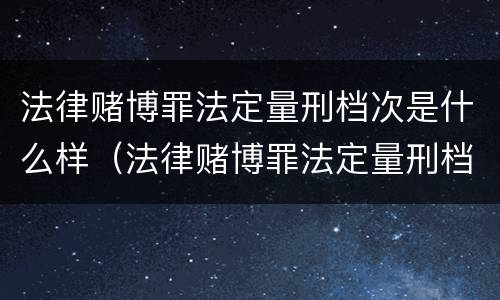 法律赌博罪法定量刑档次是什么样（法律赌博罪法定量刑档次是什么样的）