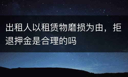 出租人以租赁物磨损为由，拒退押金是合理的吗
