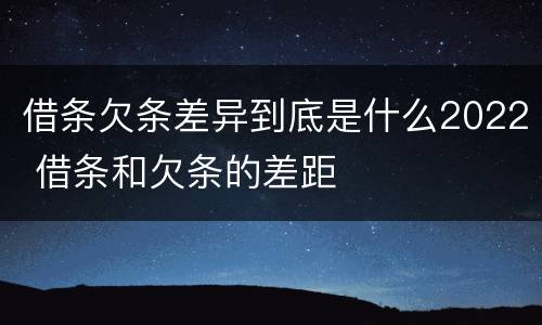 借条欠条差异到底是什么2022 借条和欠条的差距