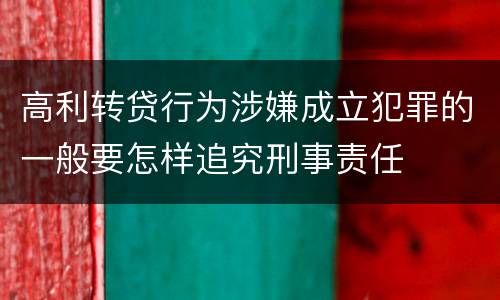 高利转贷行为涉嫌成立犯罪的一般要怎样追究刑事责任