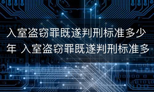 入室盗窃罪既遂判刑标准多少年 入室盗窃罪既遂判刑标准多少年有效