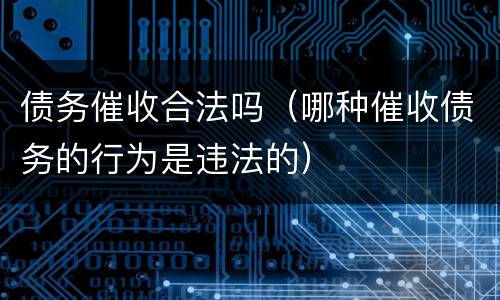 债务催收合法吗（哪种催收债务的行为是违法的）