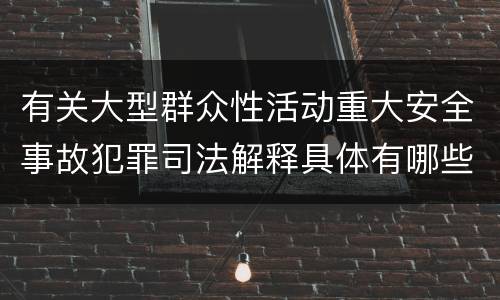 有关大型群众性活动重大安全事故犯罪司法解释具体有哪些主要规定