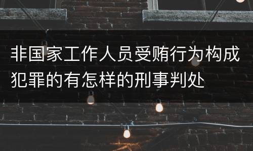 非国家工作人员受贿行为构成犯罪的有怎样的刑事判处