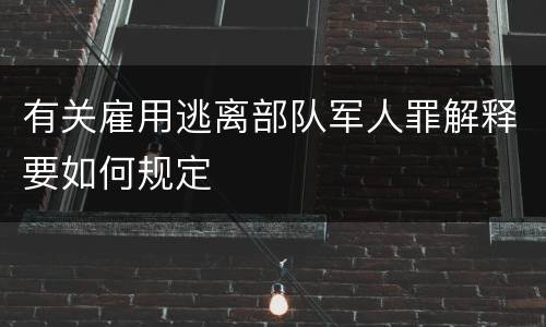 有关雇用逃离部队军人罪解释要如何规定