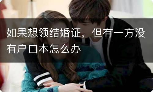 如果想领结婚证，但有一方没有户口本怎么办