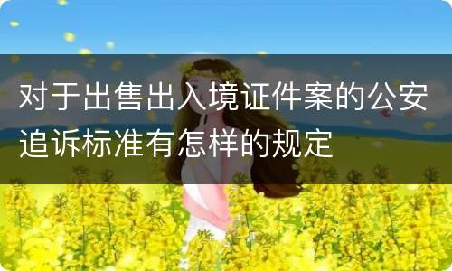 对于出售出入境证件案的公安追诉标准有怎样的规定